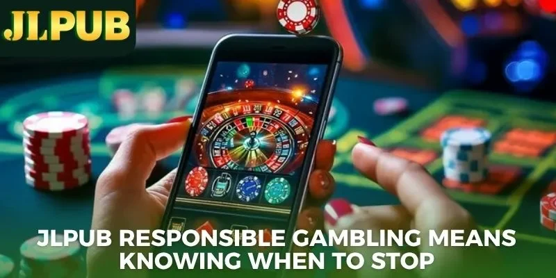 JLPUB responsible gambling means knowing when to stop